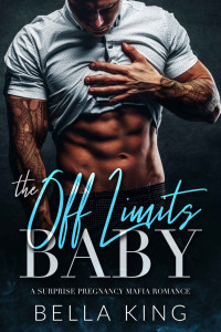 Bella King — The Off Limits Baby: A Surprise Pregnancy Mafia Romance