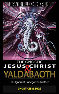 David Allen Neron — The Gnostic Jesus Christ & Yaldabaoth His Ignorant Unbegotten Brother: Gnosticism 2022