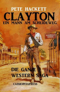 Pete Hackett [Hackett, Pete] — Clayton - ein Mann am Scheideweg: Die ganze Western Saga: Band 1-7 (German Edition)