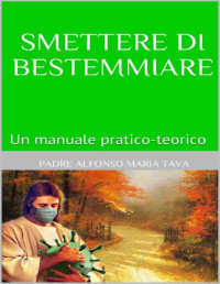 Padre Alfonso Maria Tava — Smettere di Bestemmiare: Un manuale pratico-teorico (Italian Edition)