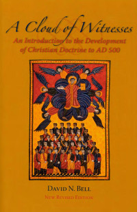 David N. BellIncludes photos & illustrations — A Cloud of Witnesses: An Introduction to the Development of Christian Doctrine to AD 500