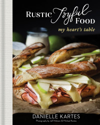Danielle Kartes — Rustic Joyful Food: My Heart’s Table