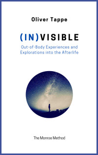 Tappe, Oliver — (IN)VISIBLE: Out of Body Experiences and Explorations into the Afterlife - The Monroe Method