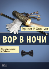 Эрнест Уильям Хорнунг — Вор в ночи. Новые рассказы о Раффлсе