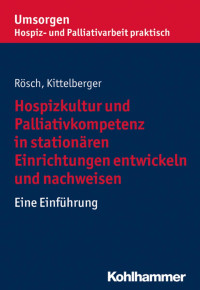 Erich Rösch;Frank Kittelberger — Hospizkultur und Palliativkompetenz in stationären Einrichtungen entwickeln und nachweisen. Eine Einführung