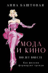 Анна Сергеевна Баштовая — Мода и кино: 100 лет вместе. Как фильмы формируют тренды [litres]