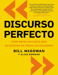 Bill McGowan y Alisa Bowman — Discurso perfecto: Cómo decir las cosas bien de entrada en todas las ocasiones