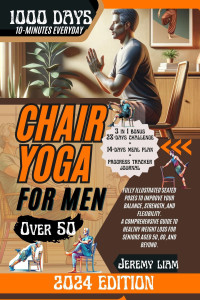 Liam, Jeremy — CHAIR YOGA FOR MEN OVER 50: 1000 Days of Illustrated Seated Poses to Improve Your Balance, Strength, and Flexibility. A Comprehensive Guide to Healthy Weight Loss for Seniors Aged 50, 60, and Beyond.