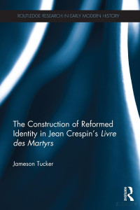 Tucker, Jameson, Routledge, Taylor & Francis Group, Crespin, Jean — Construction Of Reformed Identity In Jean Crespin's Livre Des Martyrs