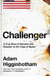 Adam Higginbotham — Challenger: A True Story of Heroism and Disaster on the Edge of Space