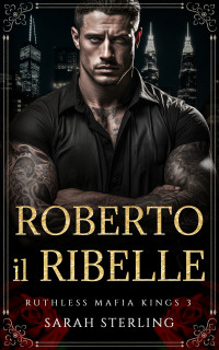 Sterling, Sarah — Roberto il Ribelle: Gravidanza a sorpresa Eroe possessivo Romanzo di mafia (Ruthless Mafia Kings Vol. 3) (Italian Edition)