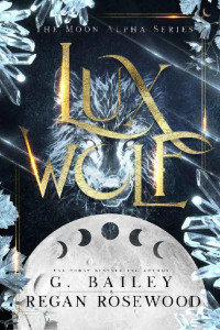 G. Bailey & Regan Rosewood — Lux Wolf: A Rejected Mate Shifter Romance (The Moon Alpha Series)