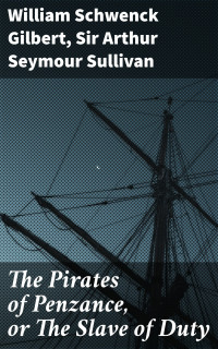 William Schwenck Gilbert & Sir Arthur Seymour Sullivan — The Pirates of Penzance, or The Slave of Duty