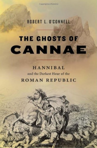 Robert L. O'Connell — The Ghosts of Cannae, Hannibal and the Darkest Hour of the Roman Republic