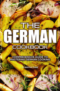 Martha Stone — The German Cookbook : Comprehensive Guide to Mastering German Cooking