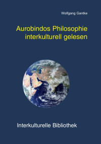 Wolfgang Gantke — Aurobindos Philosophie interkulturell gelesen