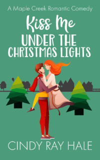 Cindy Ray Hale — Kiss Me Under the Christmas Lights: A Maple Creek Romantic Comedy