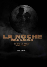 ELIAS ACEVEDO FELIX — LA NOCHE MÁS LARGA : Tintas de amor indelebles (Spanish Edition)
