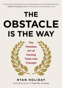 Ryan Holiday — The Obstacle Is the Way: The Timeless Art of Turning Trials into Triumph