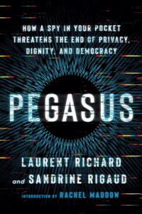Laurent Richard & Sandrine Rigaud & Rachel Maddow — Pegasus: How a Spy in Your Pocket Threatens the End of Privacy, Dignity, and Democracy