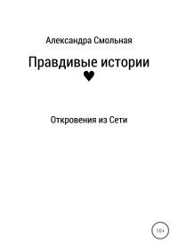 Александра Смольная — Правдивые истории: откровения из Сети