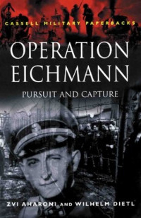 Zvi Aharoni & Wilhelm Dietl [Aharoni, Zvi & Dietl, Wilhelm] — Operation Eichmann: Pursuit and Capture