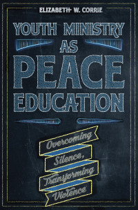 Elizabeth W. Corrie; — Youth Ministry As Peace Education: Overcoming Silence, Transforming Violence