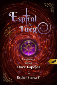 Esther Sierra F. — Espiral de fuego [La Leyenda de los Doce Espejos #2]