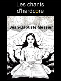 Jean-Baptiste Messier [Messier, Jean-Baptiste] — Les chants d'hardcore
