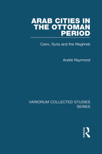 André Raymond — Arab Cities in the Ottoman Period;Cairo, Syria and the Maghreb