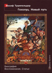 Ирина Николаевна Легкодух & Дмитрий Алексеевич Лосев — Иосиф Трумпельдор. Гехолуц. Новый путь: Биография. Воспоминания. Статьи.
