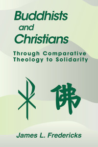 Fredericks, James L. — Buddhists and Christians: Through Comparative Theology to Solidarity