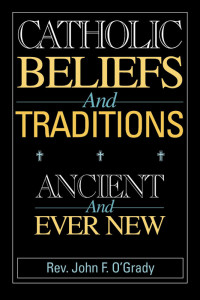 Rev. John F. O'Grady — Catholic Beliefs and Traditions: Ancient and Ever New