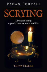 Starza, Lucya — Scrying: Divination Using Crystals, Mirrors, Water, and Fire