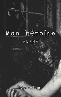 Audrey Eden — Mon héroïne: Alpha (French Edition)