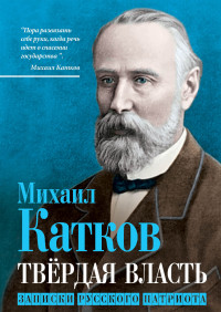 Михаил Никифорович Катков — Твёрдая власть. Записки русского патриота