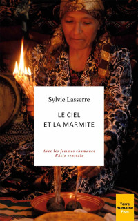 Lasserre Sylvie — Le ciel et la marmite- Avec les femmes chamanes d'Asie centrale