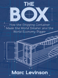 Marc Levinson — The Box: How the Shipping Container Made the World Smaller and the World Economy Bigger