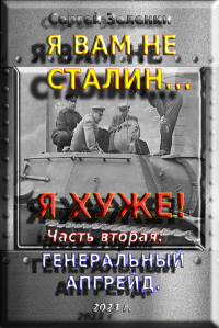 Сергей Николаевич Зеленин — Я вам не Сталин… Я хуже! Часть вторая: Генеральный апгрейд.