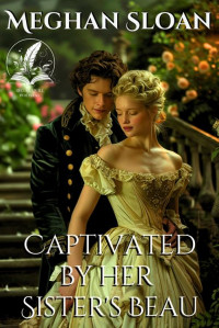 Meghan Sloan — Captivated by her Sister's Beau: A Historical Regency Romance Novel