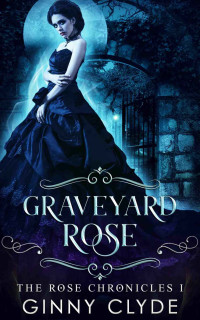 Ginny Clyde — Graveyard Rose (The Rose Chronicles #1)