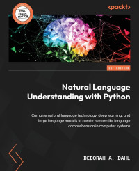 Deborah A. Dahl — Natural Language Understanding with Python: Combine natural language technology, deep learning, and large language models to create human-like language comprehension in computer systems