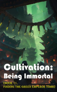 Gravity Tales & xianxiaengine — Cultivation – Being Immortal (Book 11, Finding the Green Emperor Tomb)