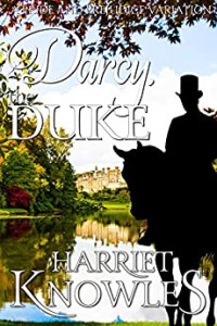 Harriet Knowles — Darcy, the Duke (The Diverse Lives of Fitzwilliam Darcy #1)