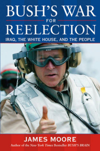 James Moore — Bush's War For Reelection: Iraq, the White House, and the People