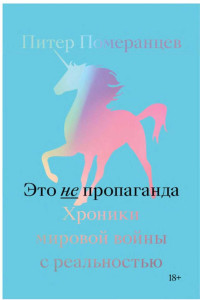 Петр Игоревич Померанцев — Это не пропаганда. Хроники мировой войны с реальностью