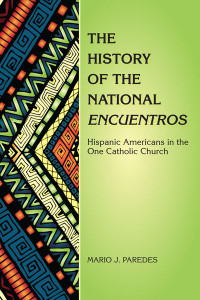 Mario J. Paredes; — History of the National Encuentros, The: Hispanic Americans in the One Catholic Church