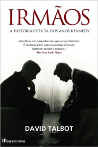 David Talbot — Irmãos - A História Por Trás do Assassinato Dos Kennedy