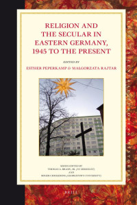 Peperkamp, Esther., Rajtar, Malgorzata. — Religion and the Secular in Eastern Germany, 1945 to the Present