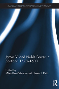 Miles Kerr-Peterson & Steven J. Reid — James VI and Noble Power in Scotland 1578-1603